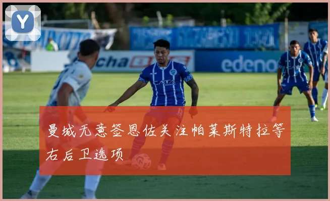 曼城无意签恩佐关注帕莱斯特拉等右后卫选项