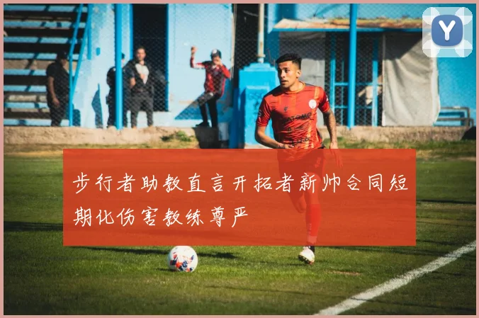 步行者助教直言开拓者新帅合同短期化伤害教练尊严
