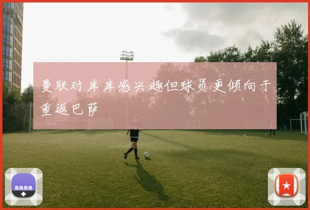 曼联对库库感兴趣但球员更倾向于重返巴萨