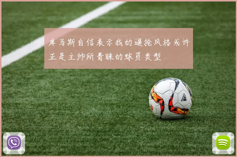 库马斯自信表示我的逼抢风格或许正是主帅所青睐的球员类型