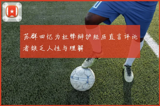 苏群回忆为杜锋辩护经历直言评论者缺乏人性与理解