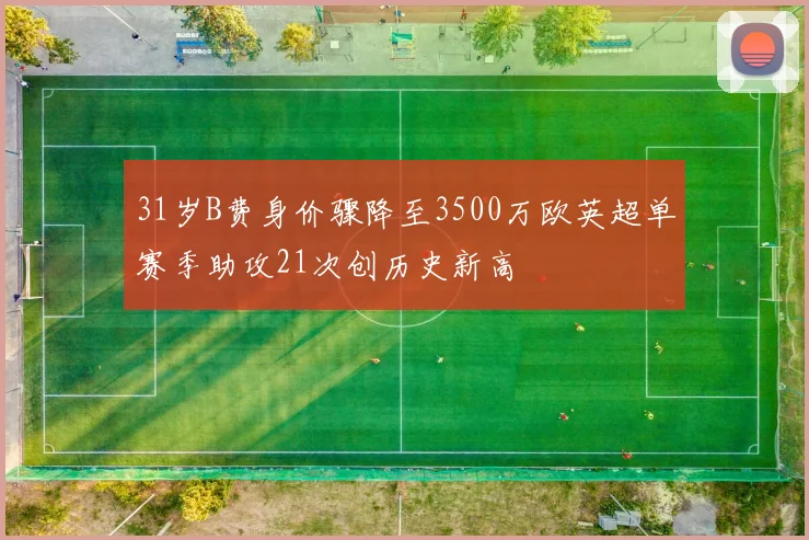 31岁B费身价骤降至3500万欧英超单赛季助攻21次创历史新高