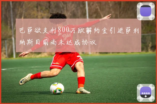 巴萨欲支付800万欧解约金引进萨利纳斯目前尚未达成协议