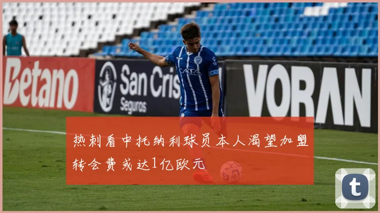 热刺看中托纳利球员本人渴望加盟转会费或达1亿欧元