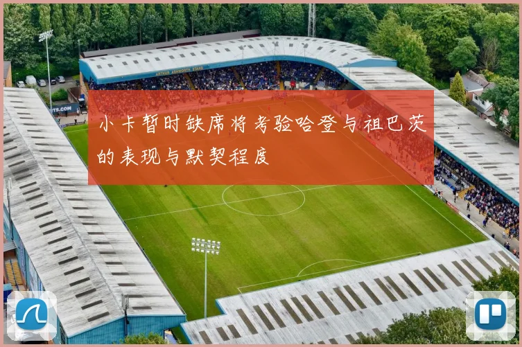 小卡暂时缺席将考验哈登与祖巴茨的表现与默契程度