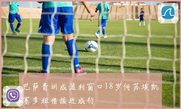 巴萨青训成盈利窗口18岁何苏埃凯塞多租借接近成行