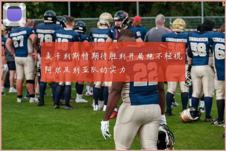 麦卡利斯特期待胜利开局绝不轻视阿尔及利亚队的实力