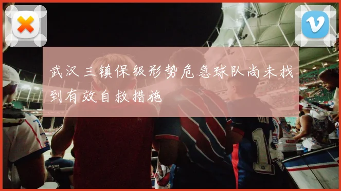 武汉三镇保级形势危急球队尚未找到有效自救措施