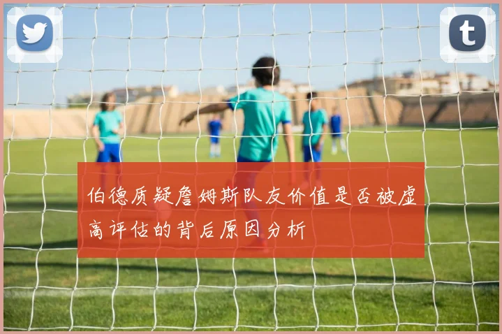 伯德质疑詹姆斯队友价值是否被虚高评估的背后原因分析