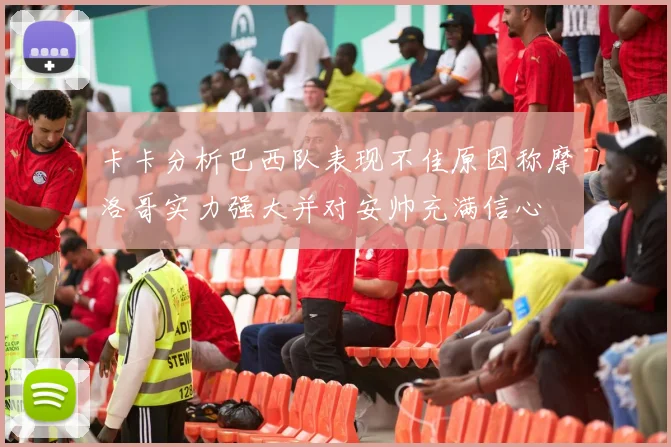 卡卡分析巴西队表现不佳原因称摩洛哥实力强大并对安帅充满信心
